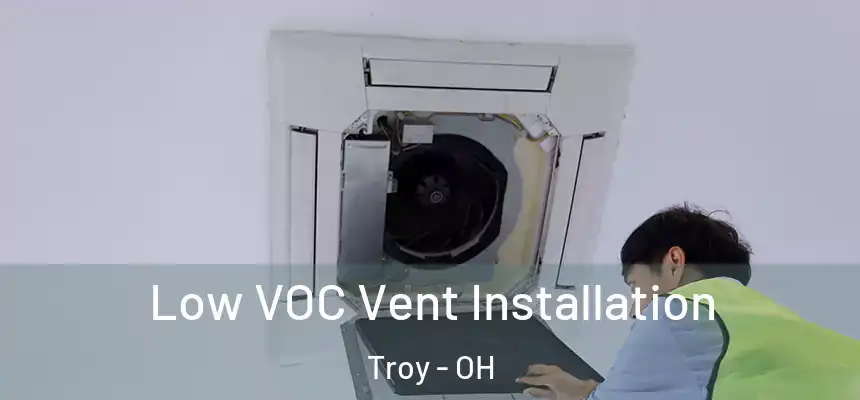  Low VOC Vent Installation Troy - OH
