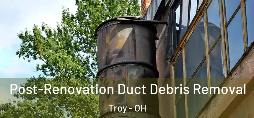  Post-Renovation Duct Debris Removal Troy - OH